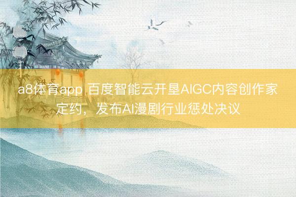 a8体育app 百度智能云开垦AIGC内容创作家定约，发布AI漫剧行业惩处决议