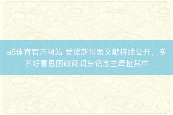 a8体育官方网站 爱泼斯坦案文献持续公开，多名好意思国政商闻东说念主牵扯其中