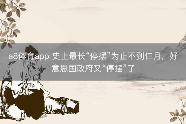 a8体育app 史上最长“停摆”为止不到仨月，好意思国政府又“停摆”了