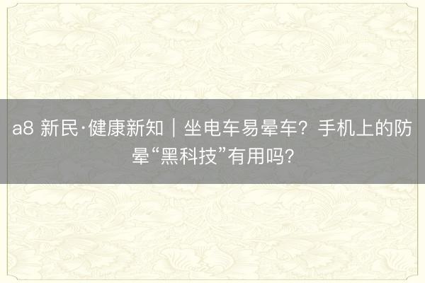 a8 新民·健康新知｜坐电车易晕车？手机上的防晕“黑科技”有用吗？