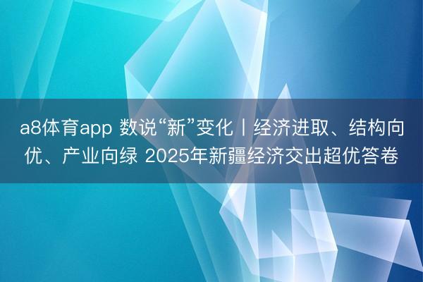 a8体育app 数说“新”变化丨经济进取、结构向优、产业向绿 2025年新疆经济交出超优答卷