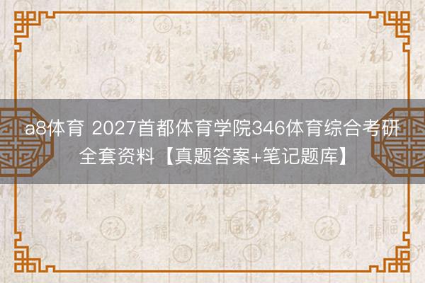 a8体育 2027首都体育学院346体育综合考研全套资料【真题答案+笔记题库】