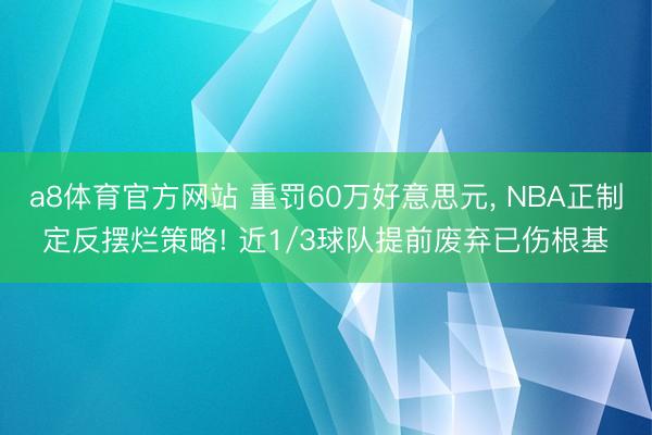 a8体育官方网站 重罚60万好意思元, NBA正制定反摆烂策略! 近1/3球队提前废弃已伤根基