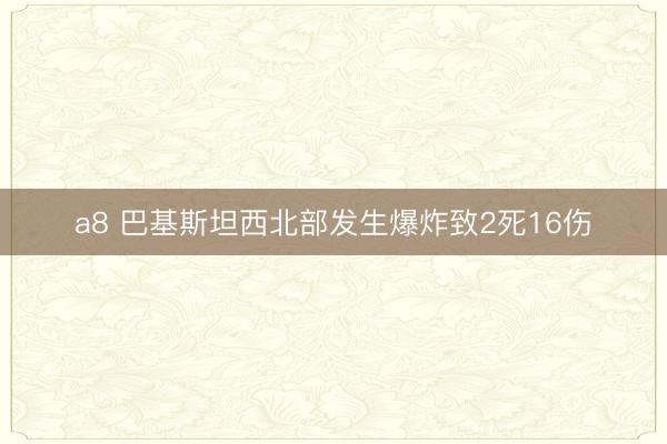 a8 巴基斯坦西北部发生爆炸致2死16伤
