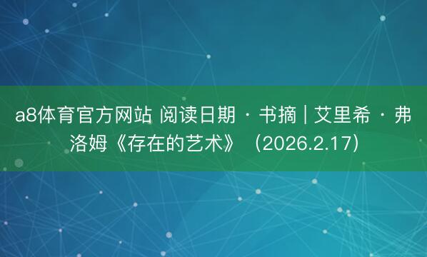 a8体育官方网站 阅读日期 · 书摘 | 艾里希 · 弗洛姆《存在的艺术》（2026.2.17）