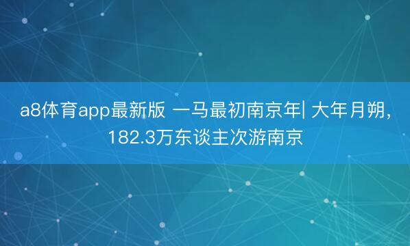 a8体育app最新版 一马最初南京年| 大年月朔，182.3万东谈主次游南京