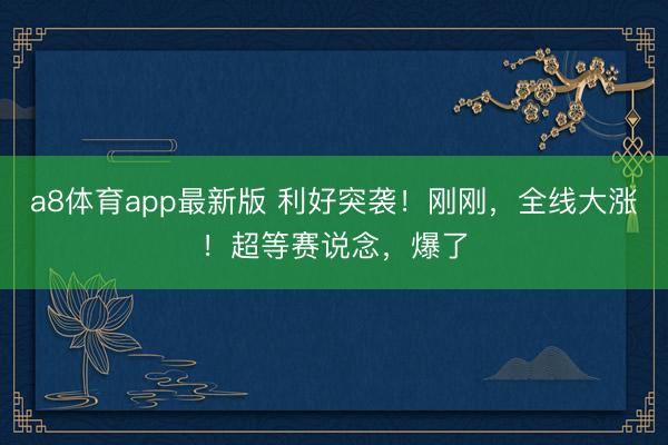 a8体育app最新版 利好突袭!刚刚,全线大涨!超等赛说念,爆了