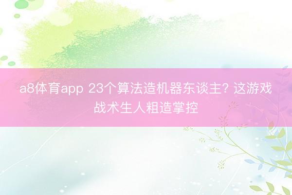 a8体育app 23个算法造机器东谈主? 这游戏战术生人粗造掌控