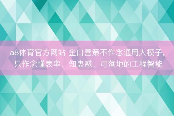 a8体育官方网站 金口善策不作念通用大模子， 只作念懂表率、知蛊惑、可落地的工程智能