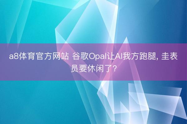 a8体育官方网站 谷歌Opal让AI我方跑腿， 圭表员要休闲了?