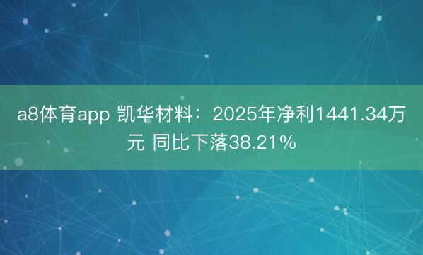 a8体育app 凯华材料:2025年净利1441.34万元 同比下落38.21%