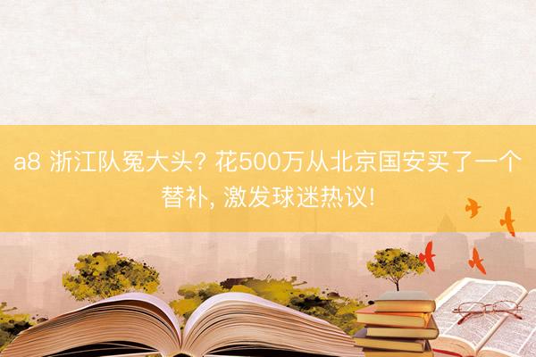a8 浙江队冤大头? 花500万从北京国安买了一个替补, 激发球迷热议!