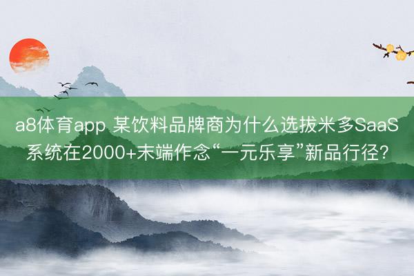 a8体育app 某饮料品牌商为什么选拔米多SaaS系统在2000+末端作念“一元乐享”新品行径？