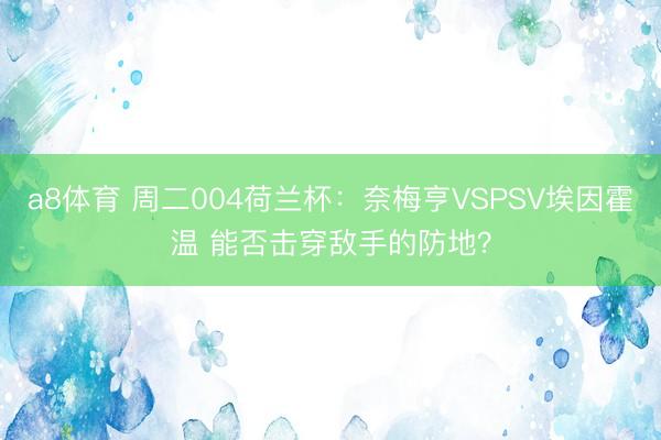 a8体育 周二004荷兰杯:奈梅亨VSPSV埃因霍温 能否击穿敌手的防地?