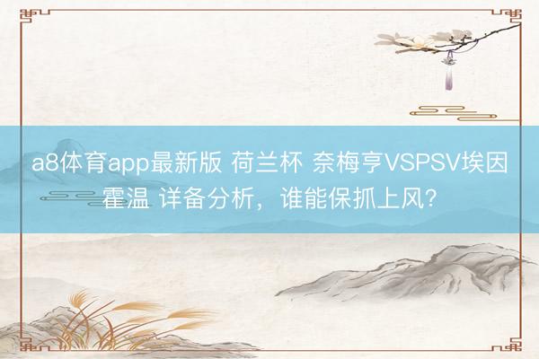 a8体育app最新版 荷兰杯 奈梅亨VSPSV埃因霍温 详备分析,谁能保抓上风?