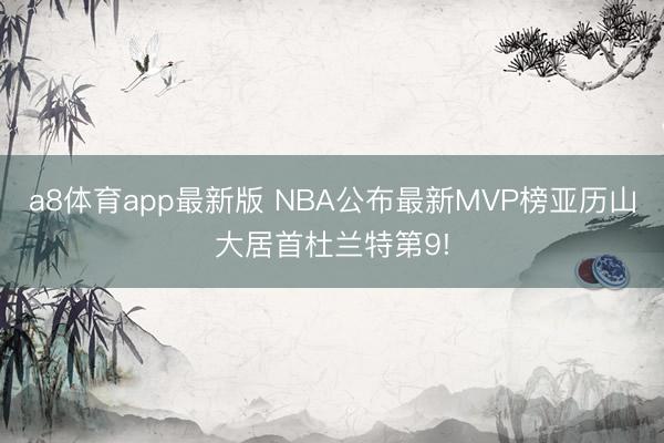 a8体育app最新版 NBA公布最新MVP榜亚历山大居首杜兰特第9!
