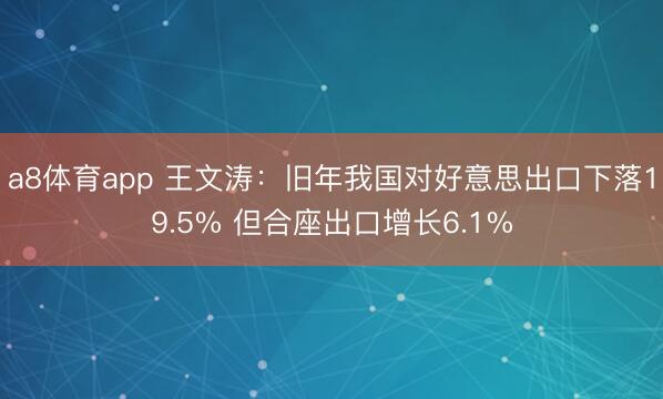 a8体育app 王文涛：旧年我国对好意思出口下落19.5% 但合座出口增长6.1%