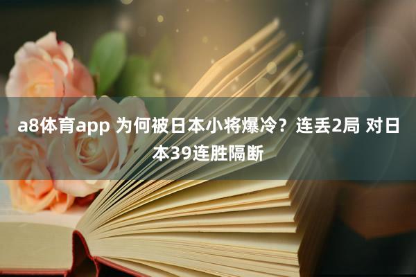a8体育app 为何被日本小将爆冷？连丢2局 对日本39连胜隔断