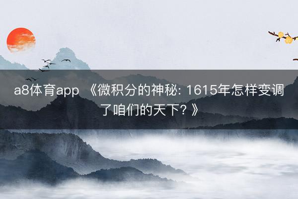 a8体育app 《微积分的神秘: 1615年怎样变调了咱们的天下? 》