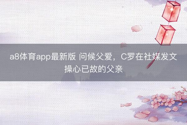 a8体育app最新版 问候父爱，C罗在社媒发文操心已故的父亲
