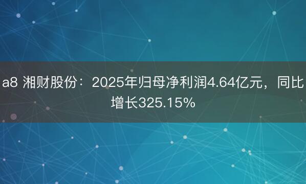 a8 湘财股份：2025年归母净利润4.64亿元，同比增长325.15%