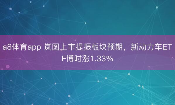 a8体育app 岚图上市提振板块预期，新动力车ETF博时涨1.33%
