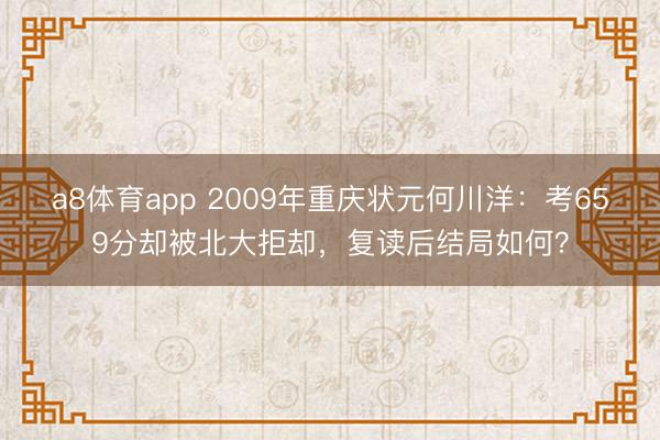 a8体育app 2009年重庆状元何川洋：考659分却被北大拒却，复读后结局如何？