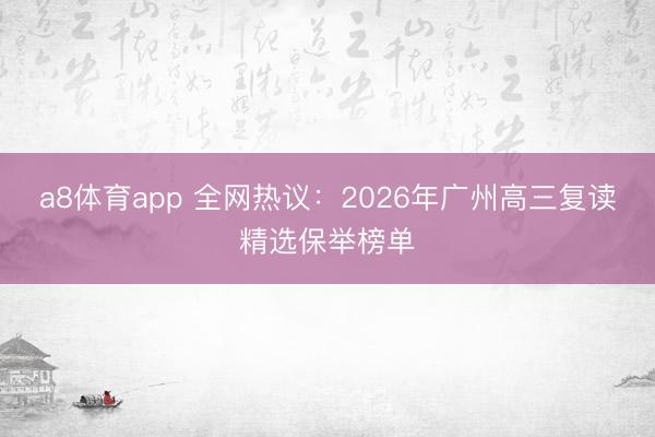 a8体育app 全网热议：2026年广州高三复读精选保举榜单