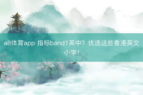 a8体育app 指标band1英中？优选这些香港英文小学！
