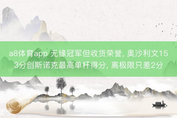 a8体育app 无缘冠军但收货荣誉， 奥沙利文153分创斯诺克最高单杆得分， 离极限只差2分