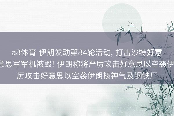 a8体育 伊朗发动第84轮活动, 打击沙特好意思军基地, 多架好意思军军机被毁! 伊朗称将严厉攻击好意思以空袭伊朗核神气及钢铁厂