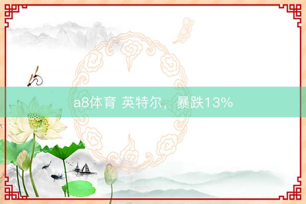 a8体育 英特尔，暴跌13%