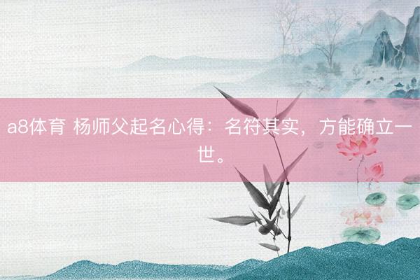 a8体育 杨师父起名心得：名符其实，方能确立一世。