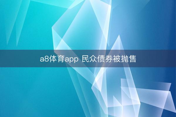a8体育app 民众债券被抛售