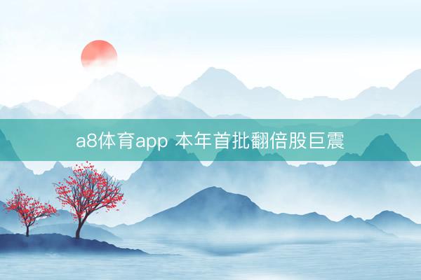 a8体育app 本年首批翻倍股巨震