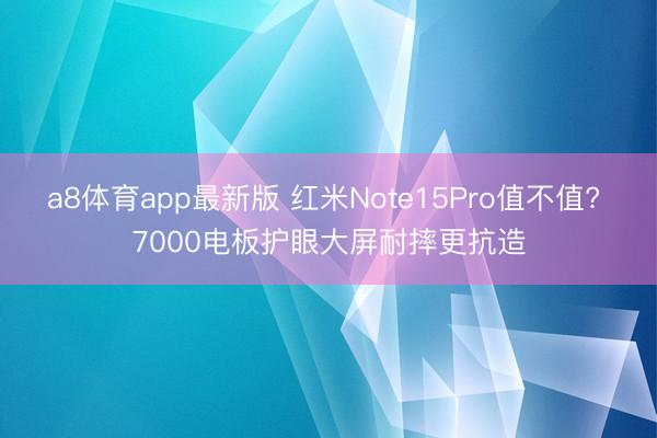 a8体育app最新版 红米Note15Pro值不值? 7000电板护眼大屏耐摔更抗造