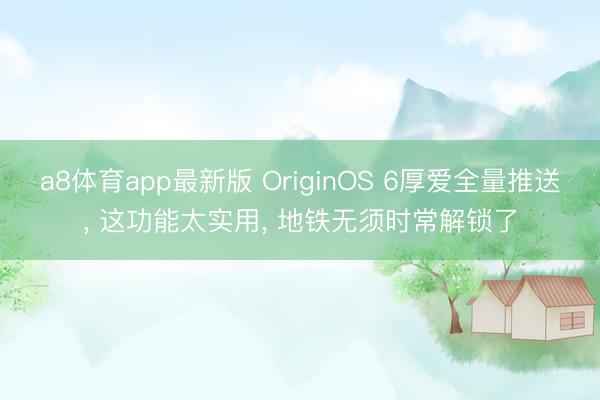 a8体育app最新版 OriginOS 6厚爱全量推送， 这功能太实用， 地铁无须时常解锁了