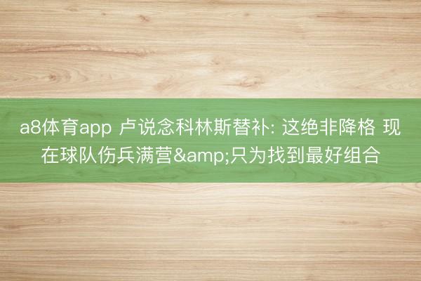 a8体育app 卢说念科林斯替补: 这绝非降格 现在球队伤兵满营&只为找到最好组合