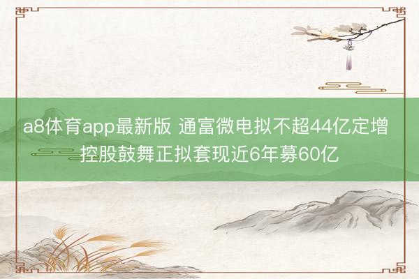 a8体育app最新版 通富微电拟不超44亿定增 控股鼓舞正拟套现近6年募60亿