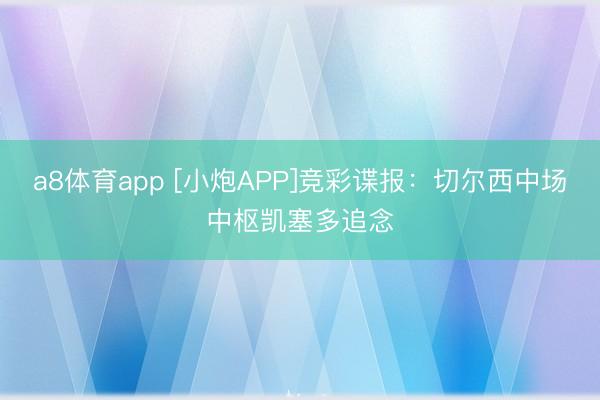 a8体育app [小炮APP]竞彩谍报：切尔西中场中枢凯塞多追念