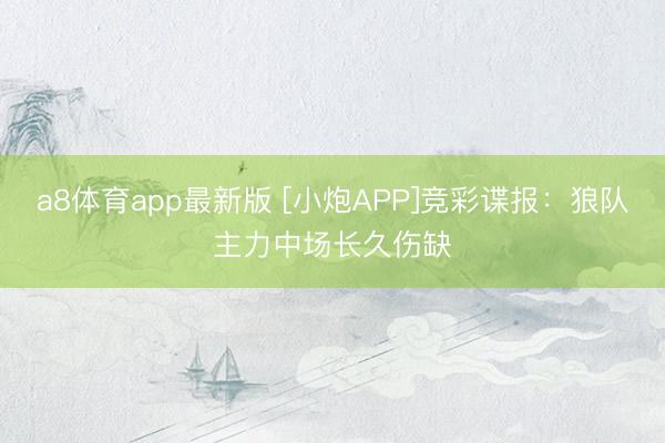 a8体育app最新版 [小炮APP]竞彩谍报：狼队主力中场长久伤缺
