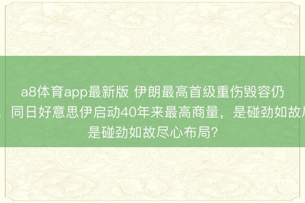 a8体育app最新版 伊朗最高首级重伤毁容仍而已掌权，同日好意思伊启动40年来最高商量，是碰劲如故尽心布局？