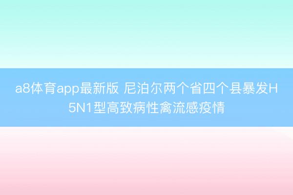 a8体育app最新版 尼泊尔两个省四个县暴发H5N1型高致病性禽流感疫情