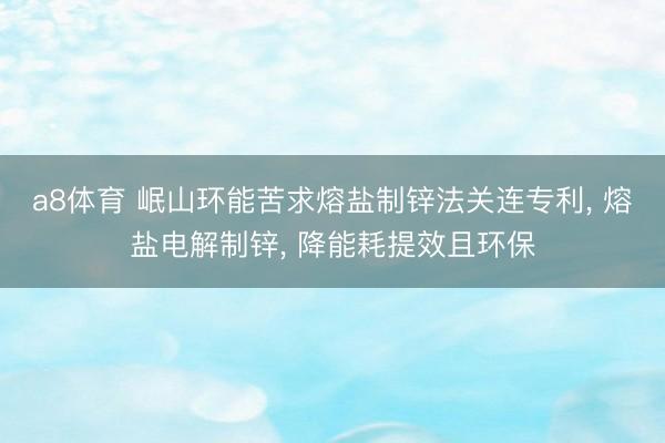 a8体育 岷山环能苦求熔盐制锌法关连专利, 熔盐电解制锌, 降能耗提效且环保
