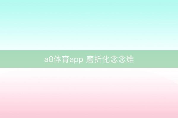 a8体育app 磨折化念念维