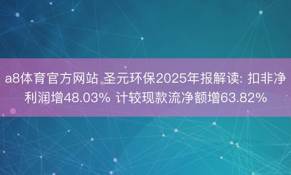 a8体育官方网站 圣元环保2025年报解读: 扣非净利润增48.03% 计较现款流净额增63.82%
