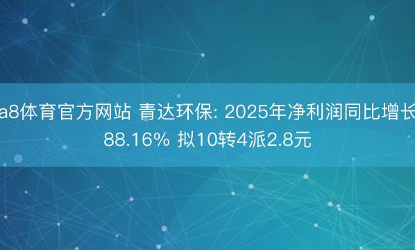 a8体育官方网站 青达环保: 2025年净利润同比增长88.16% 拟10转4派2.8元