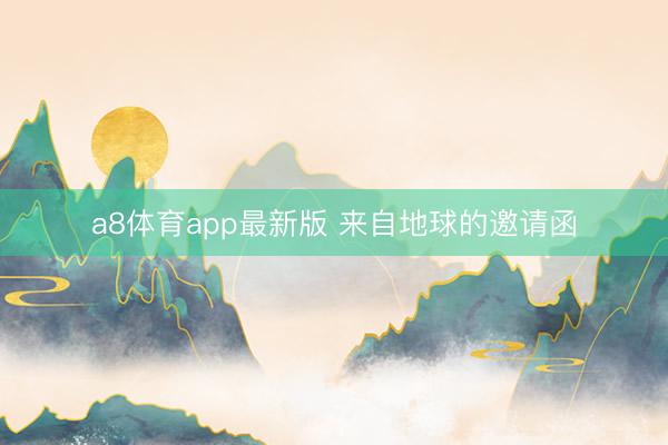a8体育app最新版 来自地球的邀请函
