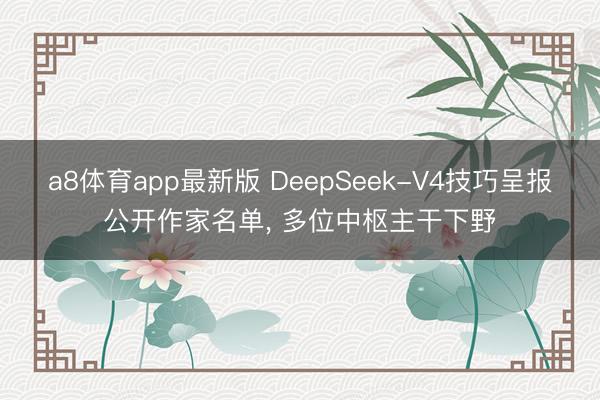 a8体育app最新版 DeepSeek-V4技巧呈报公开作家名单， 多位中枢主干下野