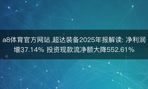 a8体育官方网站 超达装备2025年报解读: 净利润增37.14% 投资现款流净额大降552.61%